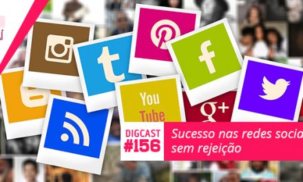 Digcast #156 – Sucesso nas redes sociais sem rejeição
