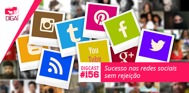 Digcast #156 – Sucesso nas redes sociais sem rejeição