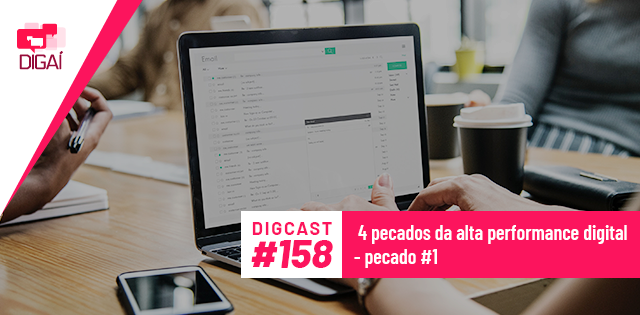 Digcast #158 – 4 pecados da alta performance digital – pecado #1