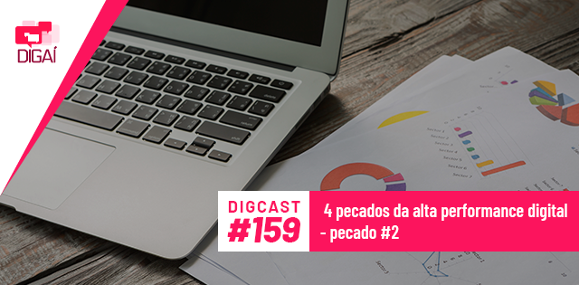 Digcast #159 – 4 pecados da alta performance digital – pecado #2