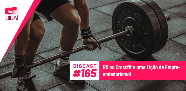 Digcast #165 – RX no Crossfit e uma Lição de Empreendedorismo!