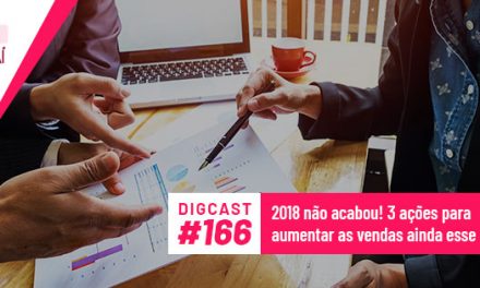 Digcast #166 – 2018 não acabou! 3 ações para aumentar as vendas ainda esse ano!