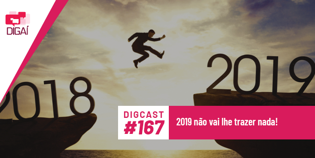 Digcast #167 – 2019 não vai lhe trazer nada!
