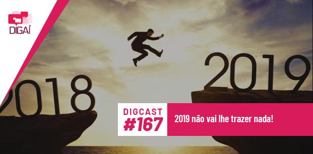 Digcast #167 – 2019 não vai lhe trazer nada!