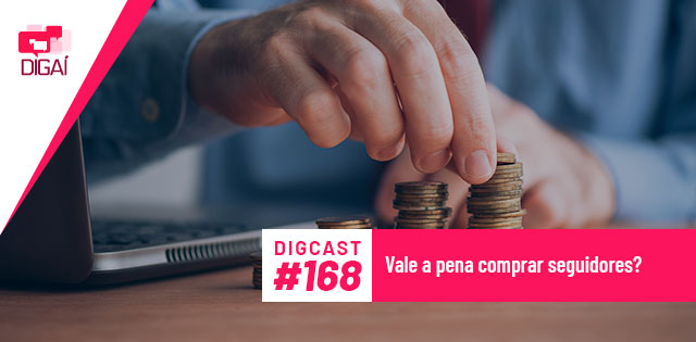 Digcast #168 – Vale a pena comprar seguidores?