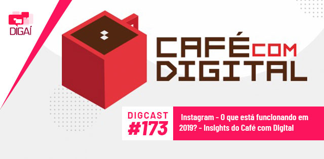 Digcast #173 – Instagram – O que está funcionando em 2019? – Insights do Café com Digital