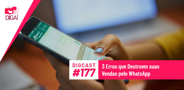 Digcast #177 – 3 Erros que Destroem suas Vendas pelo WhatsApp