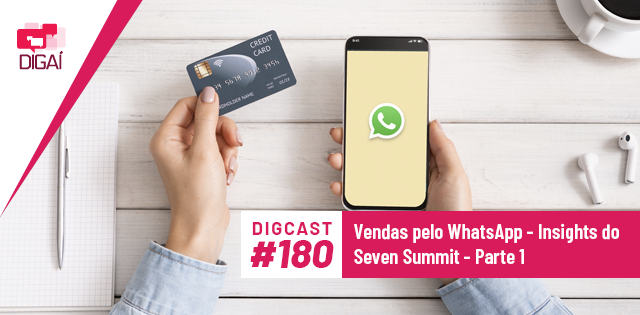 Digcast #180 – Vendas pelo WhatsApp – Insights do Seven Summit – Parte 1