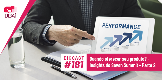 Digcast #181 – Quando oferecer seu produto? – Insights do Seven Summit – Parte 2