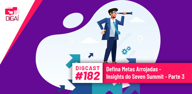 Digcast #182 – Defina Metas Arrojadas – Insights do Seven Summit – Parte 3