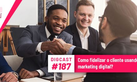 Digcast #187 – Como fidelizar o cliente usando o marketing digital?