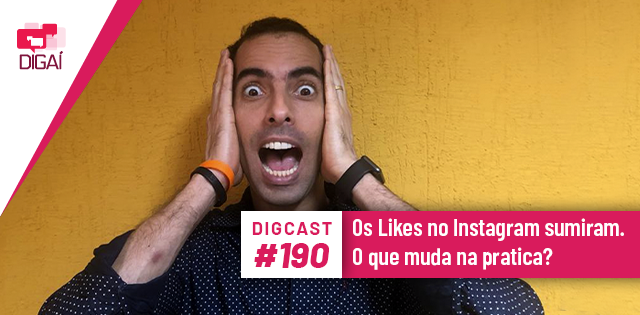 Digcast #190 – Os Likes no Instagram sumiram. O que muda na prática?