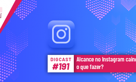 Digcast #191 – Alcance no Instagram caindo, o que fazer?