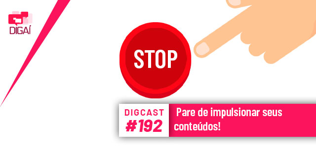 Digcast #192 – Pare de impulsionar seus conteúdos!