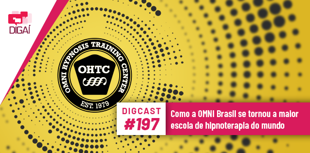 Digcast #197 – Como a OMNI Brasil se tornou a maior escola de hipnoterapia do mundo