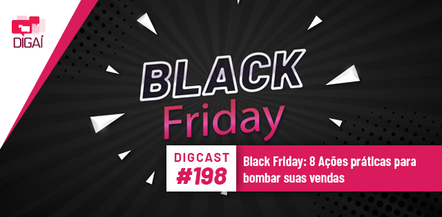 Digcast #198 – Black Friday: 8 Ações práticas para bombar suas vendas