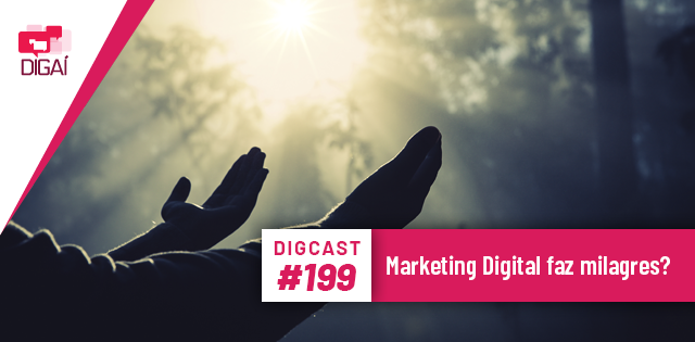 Digcast #199 – Marketing Digital faz milagres?