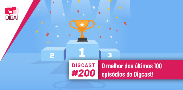Digcast #200 – O melhor dos últimos 100 episódios do Digcast!