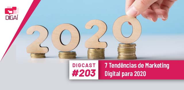 Digcast #203 – 7 Tendências de Marketing Digital para 2020