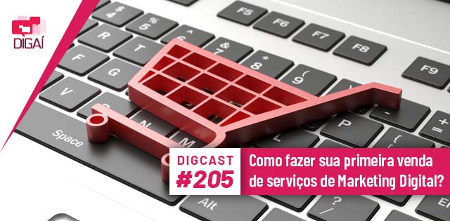 Digcast #205 – Como fazer sua primeira venda de serviços de Marketing Digital?