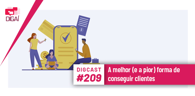 Digcast #209 – A melhor (e a pior) forma de conseguir clientes