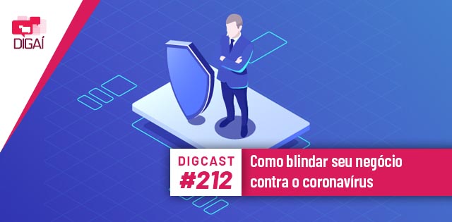 Digcast #212 – Como blindar seu negócio contra o coronavírus
