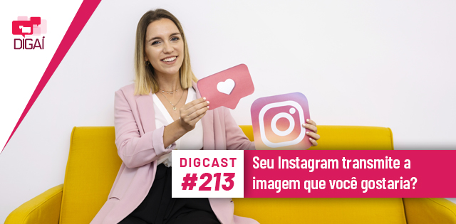 Digcast #213 – Seu Instagram transmite a imagem que você gostaria?