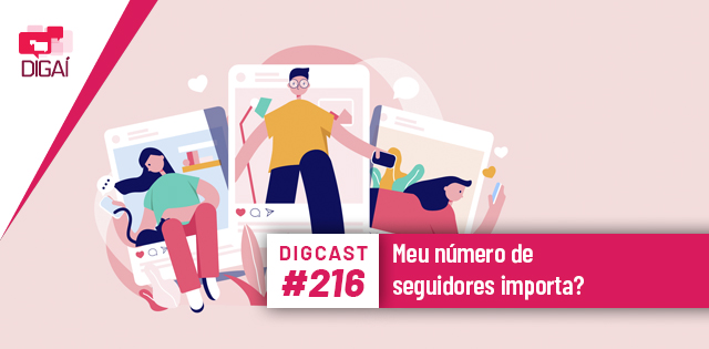 Digcast #216 – Meu número de seguidores importa?