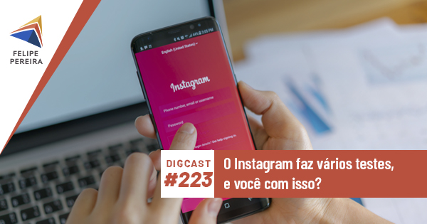 Digcast #223 – O Instagram faz vários testes, e você com isso?