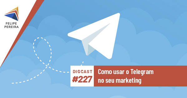 Digcast #227 – Como usar o Telegram no seu marketing
