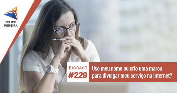 Digcast #229 – Uso meu nome ou crio uma marca para divulgar meu serviço na internet?