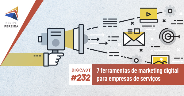 Digcast #232 – 7 ferramentas de marketing digital para empresas de serviços