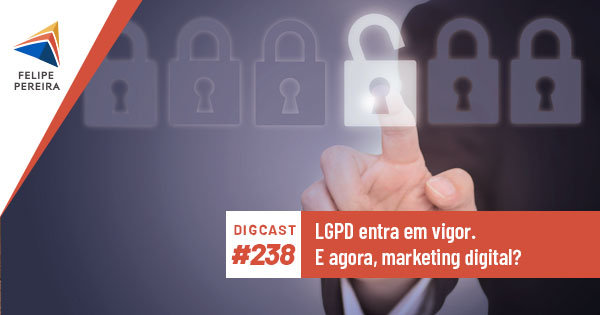 Digcast #238 – LGPD entra em vigor. E agora, marketing digital?