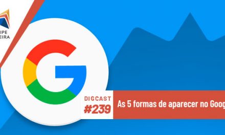 Digcast #239 – As 5 formas de aparecer no Google