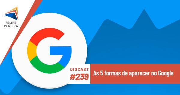 Digcast #239 – As 5 formas de aparecer no Google