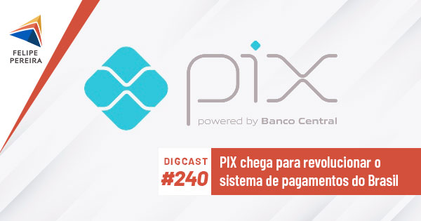 Digcast #240 – PIX chega para revolucionar o sistema de pagamentos do Brasil
