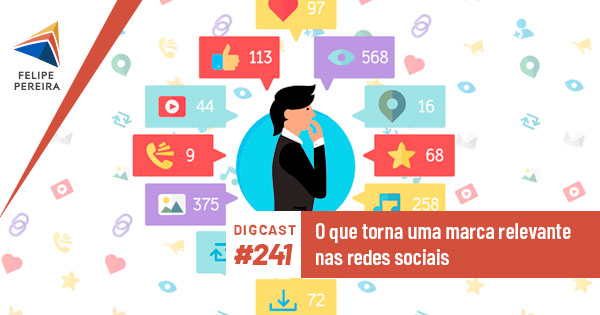 Digcast #241 – O que torna uma marca relevante nas redes sociais