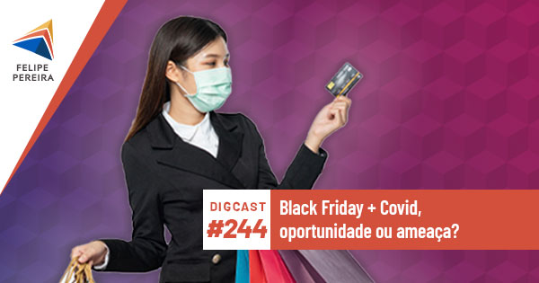 Digcast #244 – Black Friday + Covid, oportunidade ou ameaça?
