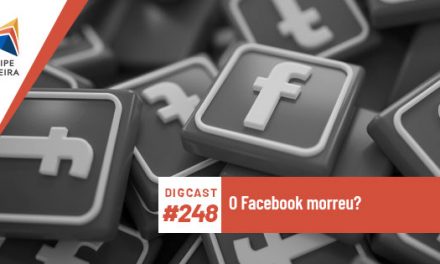 Digcast #248 – O Facebook morreu?