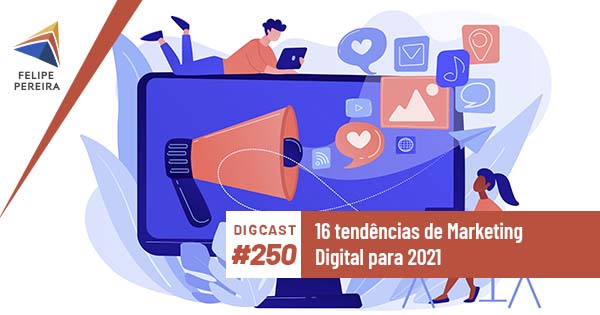 Digcast #250 – 16 tendências de Marketing Digital para 2021