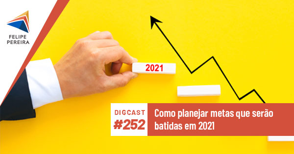 Digcast #252 – Como planejar metas que serão batidas em 2021