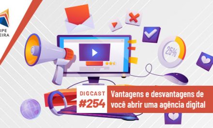 Digcast #254 – Vantagens e desvantagens de você abrir uma agência digital