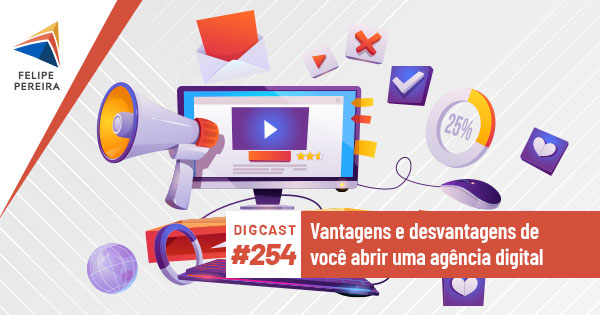 Digcast #254 – Vantagens e desvantagens de você abrir uma agência digital