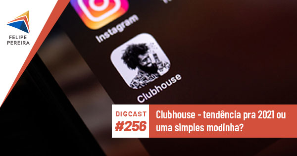 Digcast #256 – Clubhouse – tendência pra 2021 ou uma simples modinha?