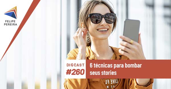 Digcast #260 – 6 técnicas para bombar seus stories