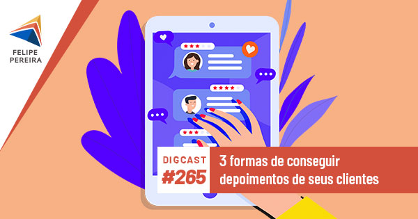 Digcast #265 – 3 formas de conseguir depoimentos de seus clientes