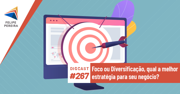 Digcast #267 – Foco ou Diversificação, qual a melhor estratégia para seu negócio?