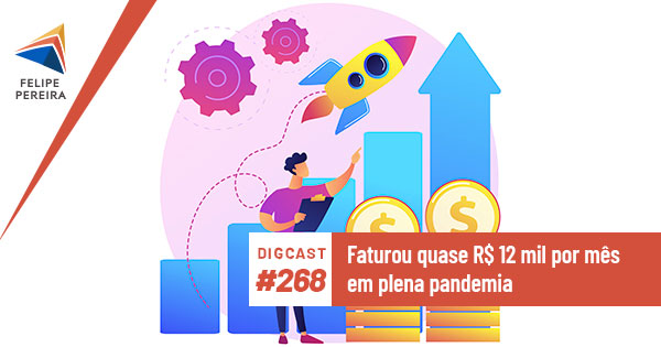 Digcast #268 – Faturou quase R$ 12 mil por mês em plena pandemia