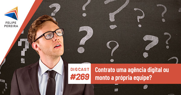 Digcast #269 – Contrato uma agência digital ou monto a própria equipe?