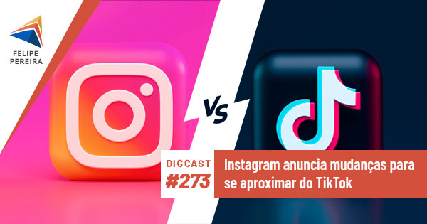 Digcast #273 – Instagram anuncia mudanças para se aproximar do TikTok